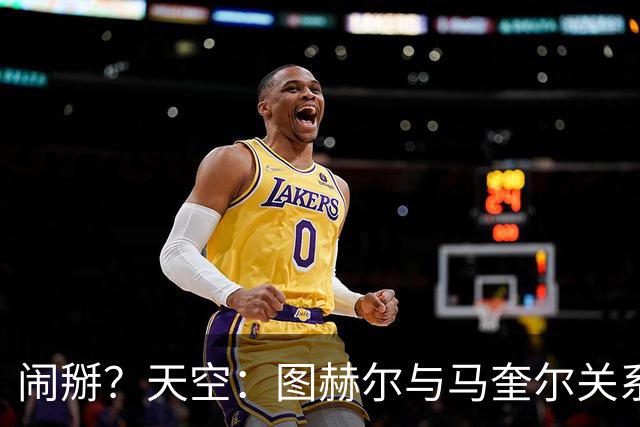 闹掰？天空：图赫尔与马奎尔关系远谈不上和睦，不认可后者发声明